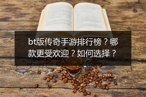 bt版传奇手游排行榜？哪款更受欢迎？如何选择？