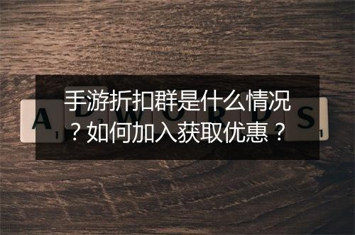 手游折扣群是什么情况？如何加入获取优惠？