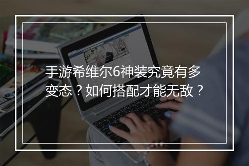 手游希维尔6神装究竟有多变态?如何搭配才能无敌?