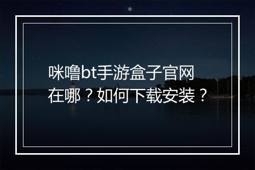 咪噜bt手游盒子官网在哪？如何下载安装？