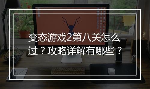 变态游戏2第八关怎么过？攻略详解有哪些？