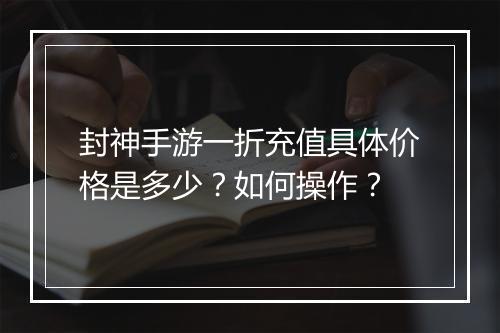 封神手游一折充值具体价格是多少？如何操作？