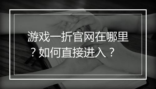 游戏一折官网在哪里?如何直接进入?
