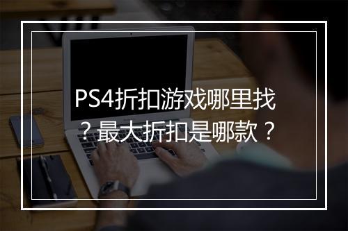 PS4折扣游戏哪里找?最大折扣是哪款?