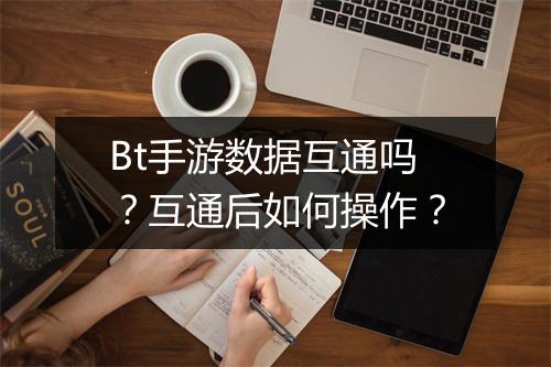 Bt手游数据互通吗？互通后如何操作？