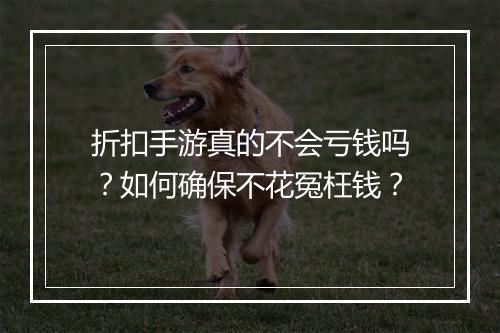 折扣手游真的不会亏钱吗？如何确保不花冤枉钱？