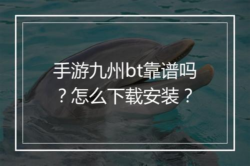 手游九州bt靠谱吗？怎么下载安装？