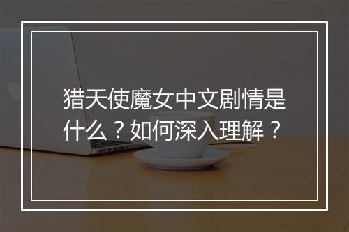 猎天使魔女中文剧情是什么？如何深入理解？
