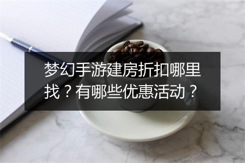 梦幻手游建房折扣哪里找？有哪些优惠活动？