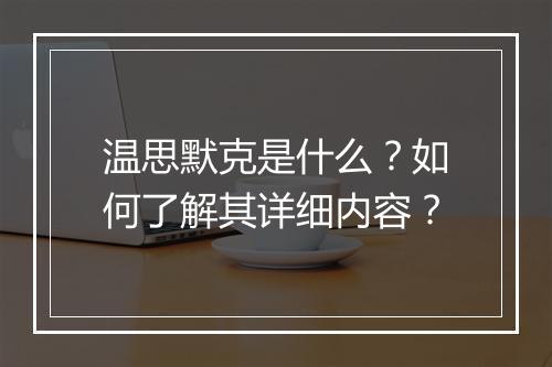 温思默克是什么？如何了解其详细内容？