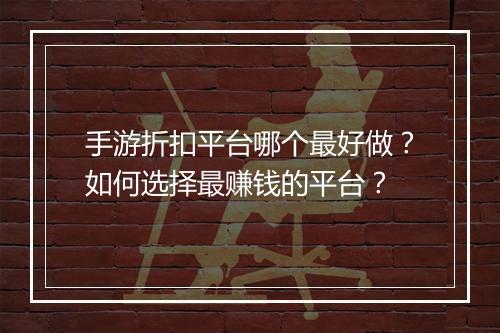 手游折扣平台哪个最好做?如何选择最赚钱的平台?