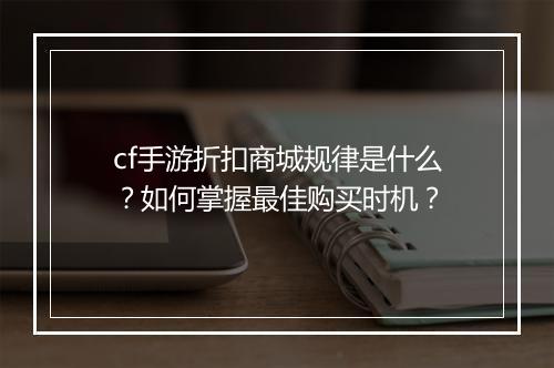 cf手游折扣商城规律是什么？如何掌握最佳购买时机？