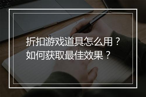 折扣游戏道具怎么用？如何获取最佳效果？