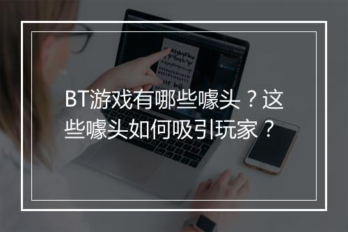 BT游戏有哪些噱头？这些噱头如何吸引玩家？