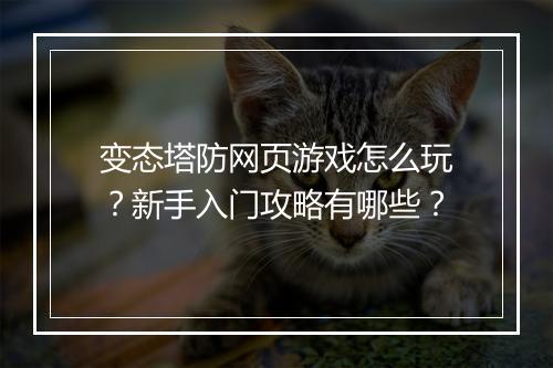 变态塔防网页游戏怎么玩？新手入门攻略有哪些？