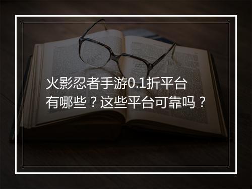 火影忍者手游0.1折平台有哪些？这些平台可靠吗？
