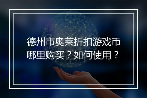 德州市奥莱折扣游戏币哪里购买？如何使用？