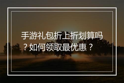 手游礼包折上折划算吗?如何领取最优惠?