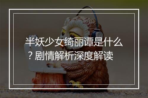半妖少女绮丽谭是什么？剧情解析深度解读