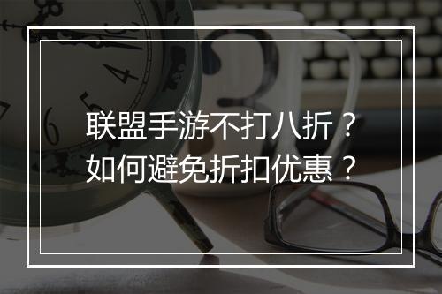 联盟手游不打八折？如何避免折扣优惠？