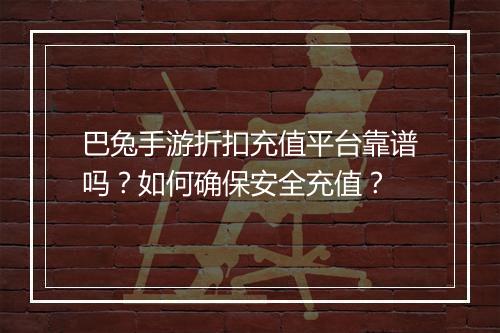 巴兔手游折扣充值平台靠谱吗?如何确保安全充值?