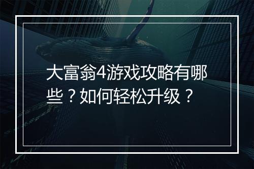 大富翁4游戏攻略有哪些？如何轻松升级？