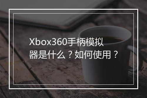 Xbox360手柄模拟器是什么？如何使用？