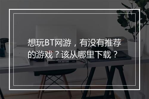 想玩BT网游,有没有推荐的游戏?该从哪里下载?