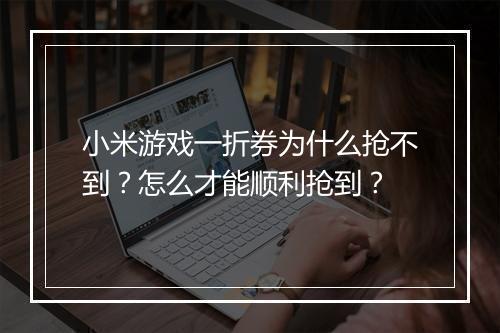 小米游戏一折券为什么抢不到?怎么才能顺利抢到?