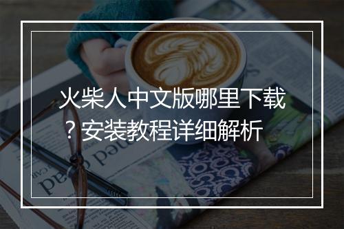 火柴人中文版哪里下载?安装教程详细解析