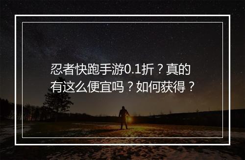 忍者快跑手游0.1折？真的有这么便宜吗？如何获得？