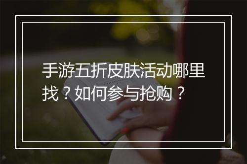 手游五折皮肤活动哪里找？如何参与抢购？
