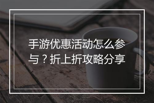 手游优惠活动怎么参与?折上折攻略分享