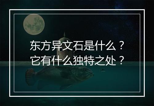 东方异文石是什么？它有什么独特之处？