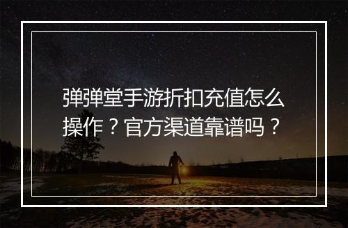 弹弹堂手游折扣充值怎么操作？官方渠道靠谱吗？
