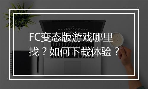 FC变态版游戏哪里找？如何下载体验？