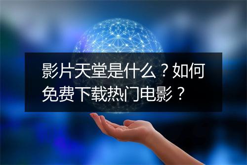 影片天堂是什么？如何免费下载热门电影？