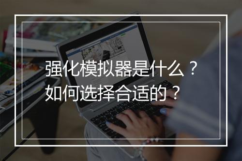 强化模拟器是什么?如何选择合适的?