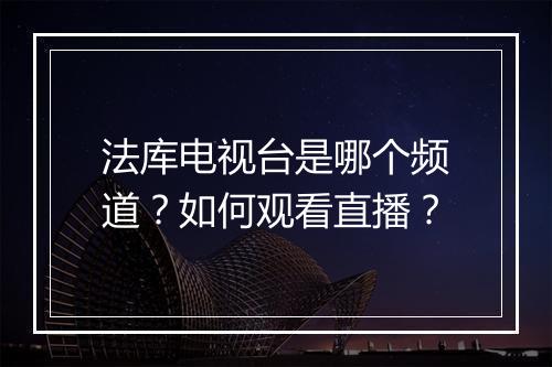 法库电视台是哪个频道？如何观看直播？