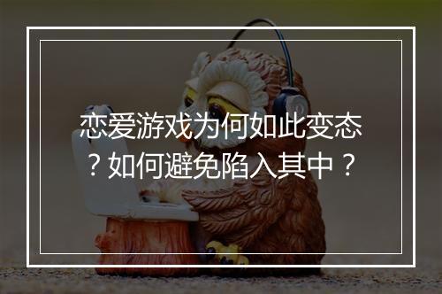 恋爱游戏为何如此变态？如何避免陷入其中？