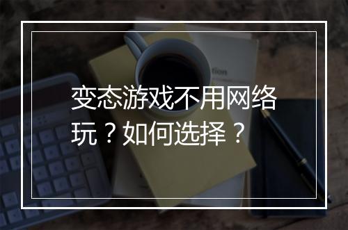 变态游戏不用网络玩?如何选择?