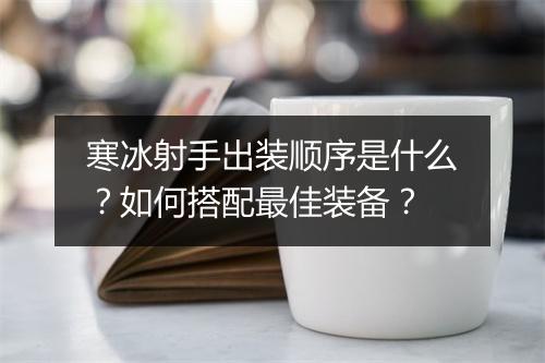 寒冰射手出装顺序是什么?如何搭配最佳装备?