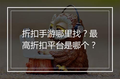 折扣手游哪里找？最高折扣平台是哪个？