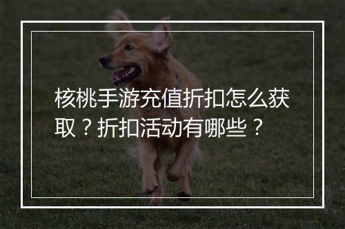 核桃手游充值折扣怎么获取?折扣活动有哪些?