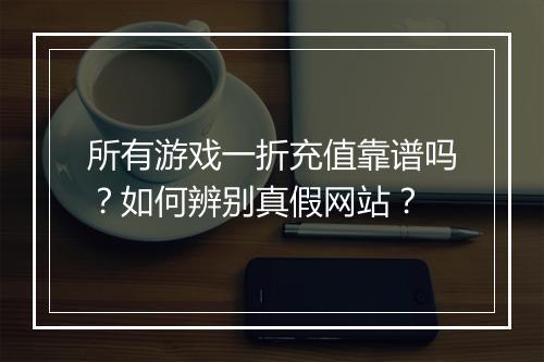所有游戏一折充值靠谱吗？如何辨别真假网站？
