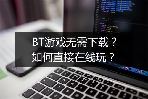 BT游戏无需下载？如何直接在线玩？