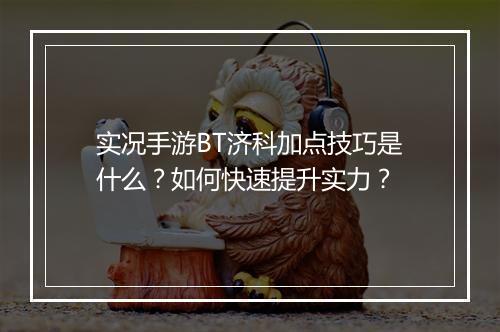 实况手游BT济科加点技巧是什么？如何快速提升实力？
