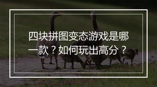 四块拼图变态游戏是哪一款？如何玩出高分？