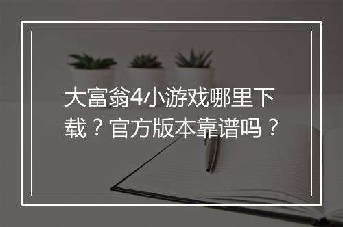 大富翁4小游戏哪里下载？官方版本靠谱吗？