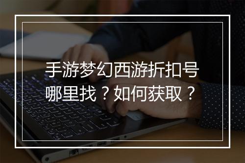 手游梦幻西游折扣号哪里找？如何获取？